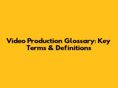 Video Production Glossary: Key Terms & Definitions