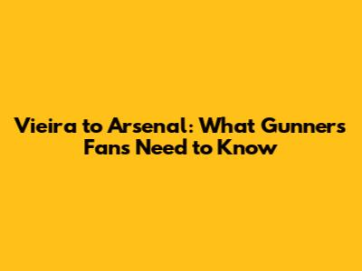 Vieira to Arsenal: What Gunners Fans Need to Know