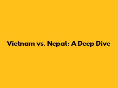 Vietnam vs. Nepal: A Deep Dive