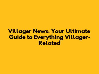 Villager News: Your Ultimate Guide to Everything Villager-Related