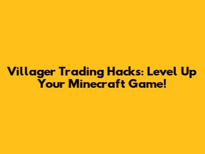 Villager Trading Hacks: Level Up Your Minecraft Game!