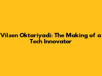 Vilsen Oktariyadi: The Making of a Tech Innovator