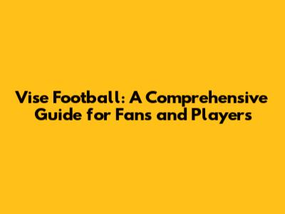 Vise Football: A Comprehensive Guide for Fans and Players