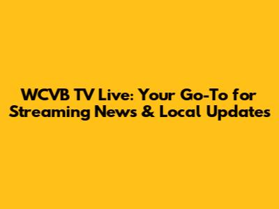 WCVB TV Live: Your Go-To for Streaming News & Local Updates
