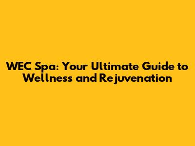 WEC Spa: Your Ultimate Guide to Wellness and Rejuvenation