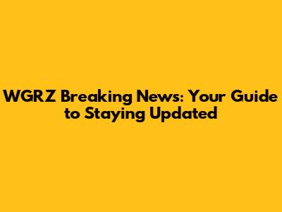 WGRZ Breaking News: Your Guide to Staying Updated