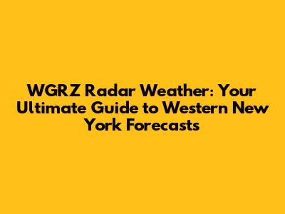 WGRZ Radar Weather: Your Ultimate Guide to Western New York Forecasts