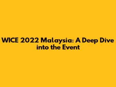 WICE 2022 Malaysia: A Deep Dive into the Event