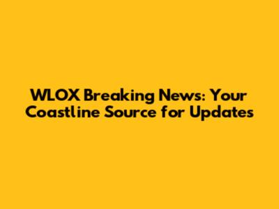 WLOX Breaking News: Your Coastline Source for Updates