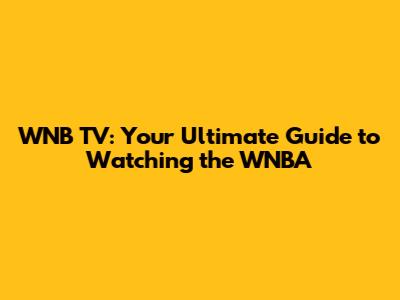 WNB TV: Your Ultimate Guide to Watching the WNBA