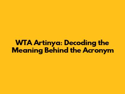WTA Artinya: Decoding the Meaning Behind the Acronym