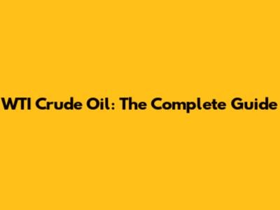 WTI Crude Oil: The Complete Guide