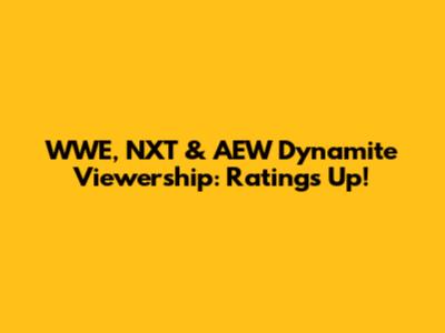 WWE, NXT & AEW Dynamite Viewership: Ratings Up!