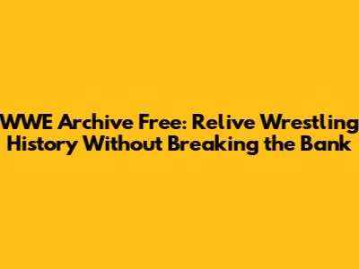 WWE Archive Free: Relive Wrestling History Without Breaking the Bank