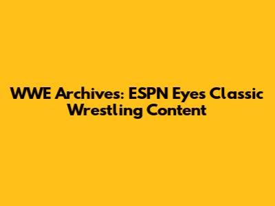 WWE Archives: ESPN Eyes Classic Wrestling Content