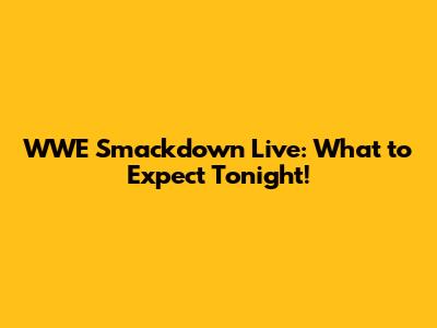WWE Smackdown Live: What to Expect Tonight!