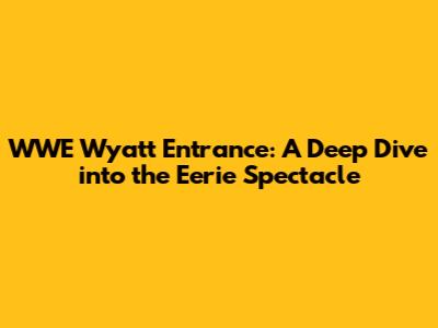 WWE Wyatt Entrance: A Deep Dive into the Eerie Spectacle