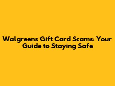 Walgreens Gift Card Scams: Your Guide to Staying Safe
