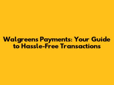 Walgreens Payments: Your Guide to Hassle-Free Transactions