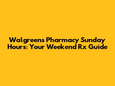 Walgreens Pharmacy Sunday Hours: Your Weekend Rx Guide