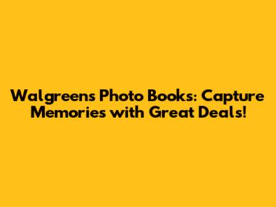Walgreens Photo Books: Capture Memories with Great Deals!