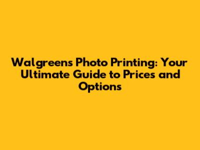 Walgreens Photo Printing: Your Ultimate Guide to Prices and Options