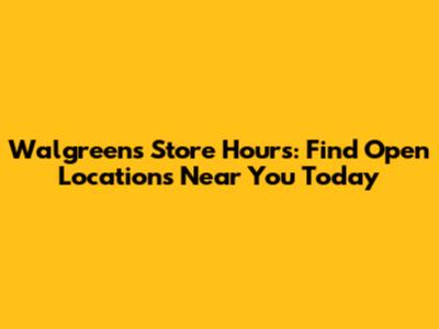 Walgreens Store Hours: Find Open Locations Near You Today