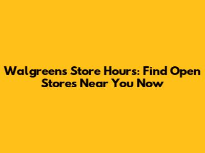Walgreens Store Hours: Find Open Stores Near You Now