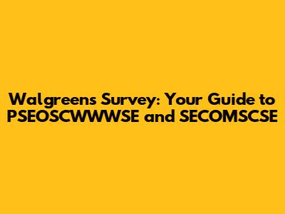 Walgreens Survey: Your Guide to PSEOSCWWWSE and SECOMSCSE