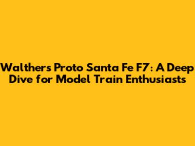 Walthers Proto Santa Fe F7: A Deep Dive for Model Train Enthusiasts