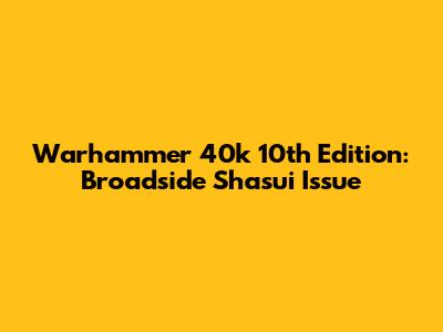 Warhammer 40k 10th Edition: Broadside Shas'ui Issue