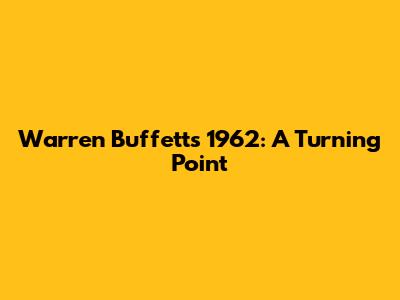 Warren Buffett's 1962: A Turning Point