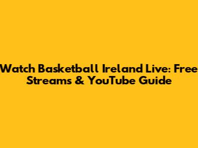 Watch Basketball Ireland Live: Free Streams & YouTube Guide