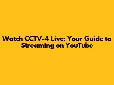 Watch CCTV-4 Live: Your Guide to Streaming on YouTube