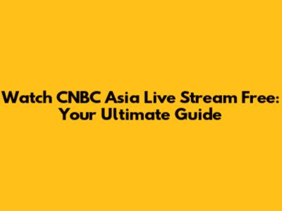 Watch CNBC Asia Live Stream Free: Your Ultimate Guide