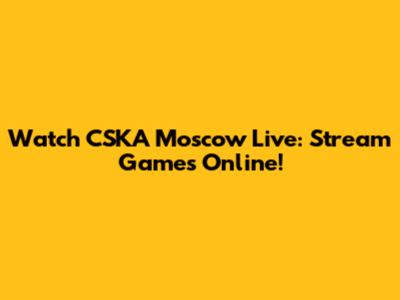 Watch CSKA Moscow Live: Stream Games Online!