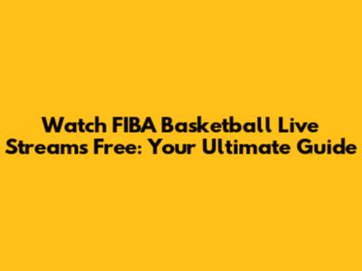 Watch FIBA Basketball Live Streams Free: Your Ultimate Guide