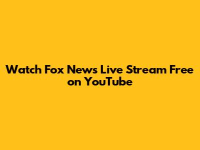 Watch Fox News Live Stream Free on YouTube