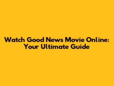 Watch Good News Movie Online: Your Ultimate Guide