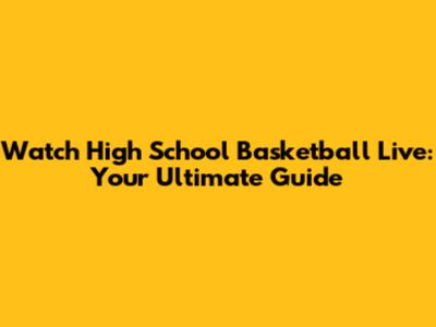 Watch High School Basketball Live: Your Ultimate Guide