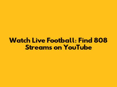 Watch Live Football: Find 808 Streams on YouTube