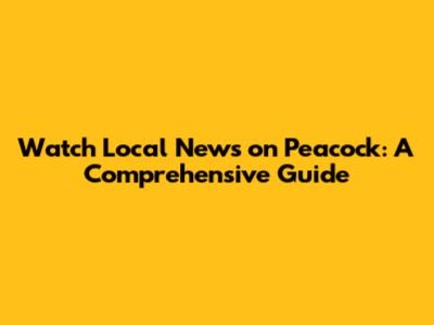 Watch Local News on Peacock: A Comprehensive Guide