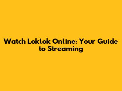 Watch Loklok Online: Your Guide to Streaming