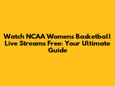 Watch NCAA Women's Basketball Live Streams Free: Your Ultimate Guide