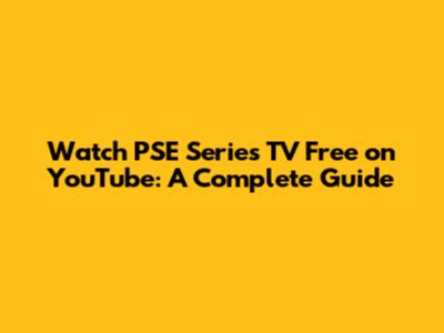 Watch PSE Series TV Free on YouTube: A Complete Guide
