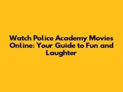 Watch Police Academy Movies Online: Your Guide to Fun and Laughter