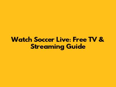 Watch Soccer Live: Free TV & Streaming Guide
