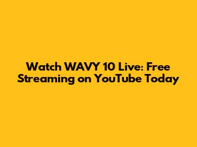 Watch WAVY 10 Live: Free Streaming on YouTube Today