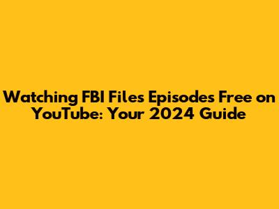 Watching FBI Files Episodes Free on YouTube: Your 2024 Guide