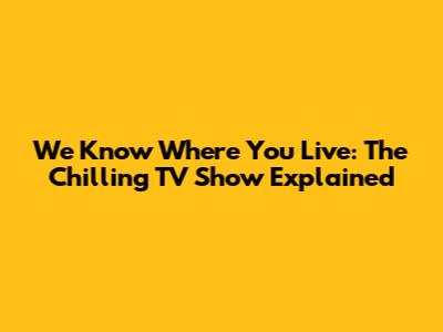 We Know Where You Live: The Chilling TV Show Explained